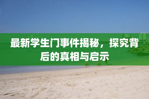 最新学生门事件揭秘，探究背后的真相与启示