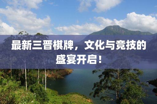 最新三晋棋牌，文化与竞技的盛宴开启！