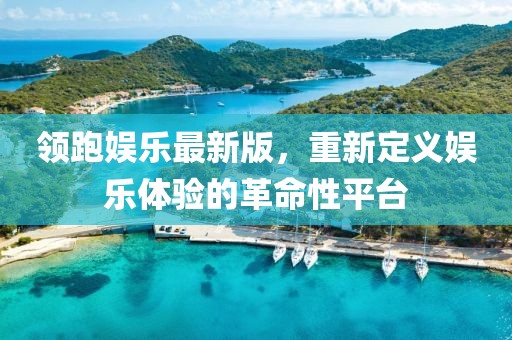 领跑娱乐最新版，重新定义娱乐体验的革命性平台