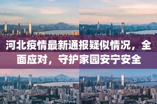 河北疫情最新通报疑似情况，全面应对，守护家园安宁安全
