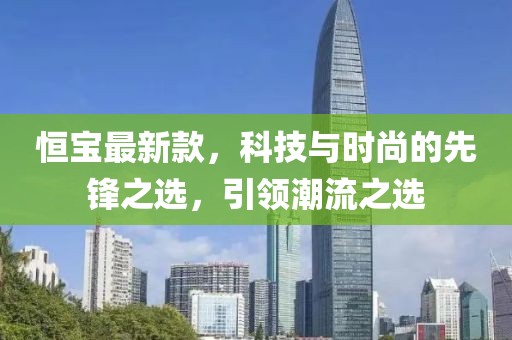 恒宝最新款，科技与时尚的先锋之选，引领潮流之选