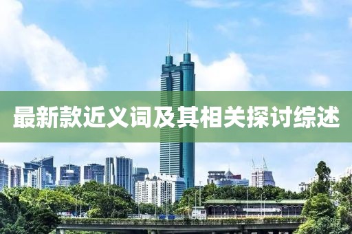 最新款近义词及其相关探讨综述