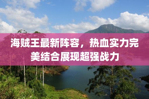 海贼王最新阵容，热血实力完美结合展现超强战力