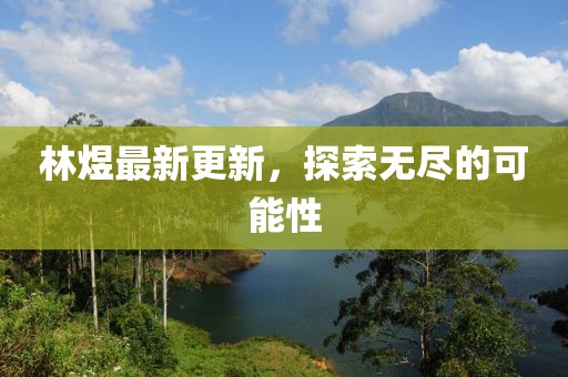 林煜最新更新，探索无尽的可能性