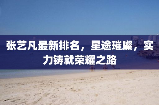 张艺凡最新排名，星途璀璨，实力铸就荣耀之路