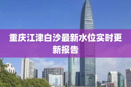 重庆江津白沙最新水位实时更新报告