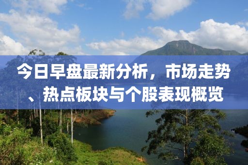 今日早盘最新分析，市场走势、热点板块与个股表现概览