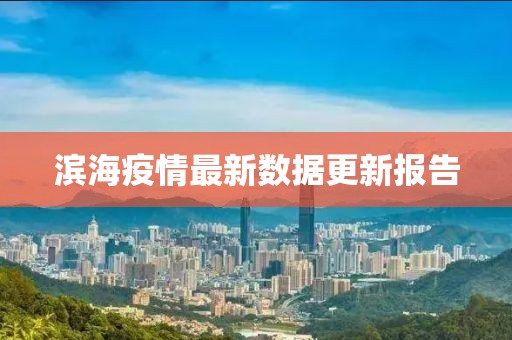 滨海疫情最新数据更新报告