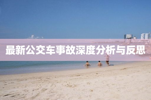 最新公交车事故深度分析与反思
