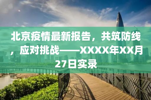 北京疫情最新报告，共筑防线，应对挑战——XXXX年XX月27日实录