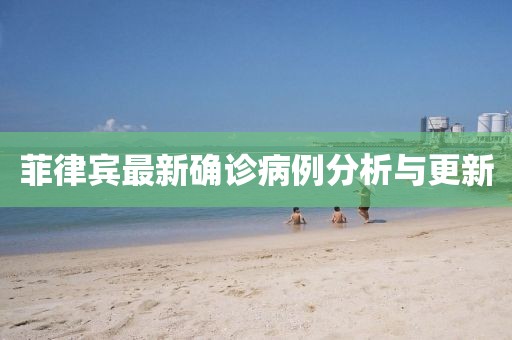 菲律宾最新确诊病例分析与更新