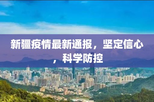 新疆疫情最新通报，坚定信心，科学防控