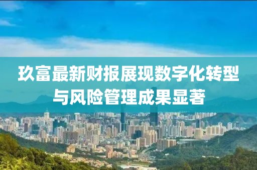 玖富最新财报展现数字化转型与风险管理成果显著