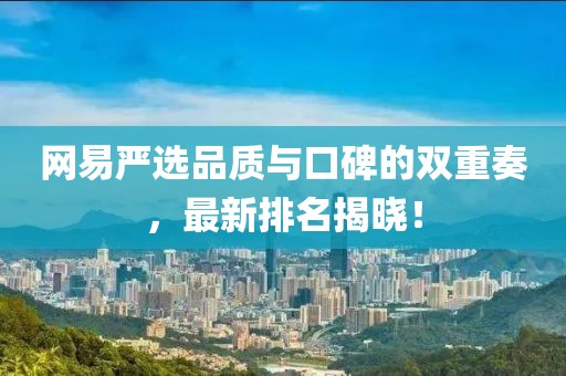 网易严选品质与口碑的双重奏，最新排名揭晓！