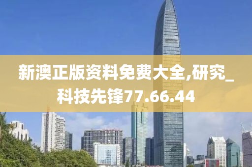 新澳正版资料免费大全,研究_科技先锋77.66.44