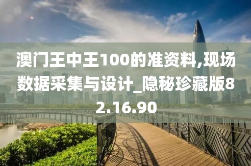 澳门王中王100的准资料,现场数据采集与设计_隐秘珍藏版82.16.90