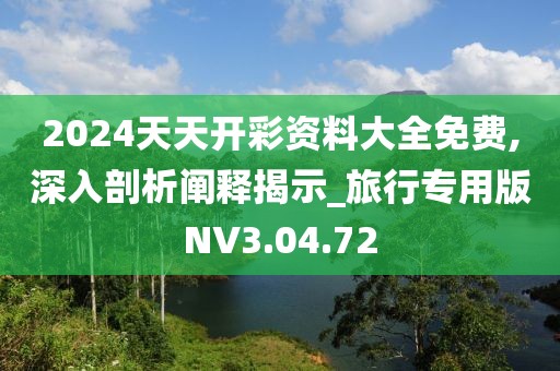 2024天天开彩资料大全免费,深入剖析阐释揭示_旅行专用版NV3.04.72