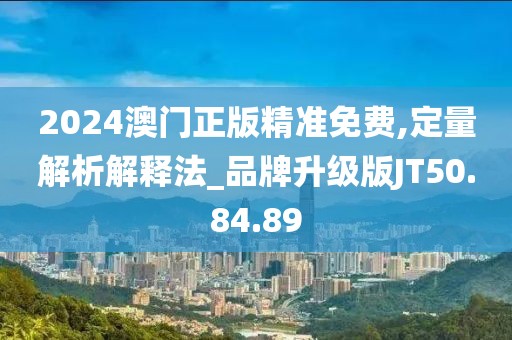 2024澳门正版精准免费,定量解析解释法_品牌升级版JT50.84.89