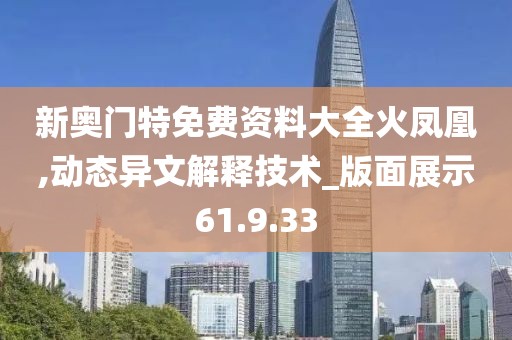新奥门特免费资料大全火凤凰,动态异文解释技术_版面展示61.9.33