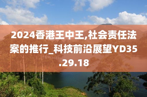 2024香港王中王,社会责任法案的推行_科技前沿展望YD35.29.18