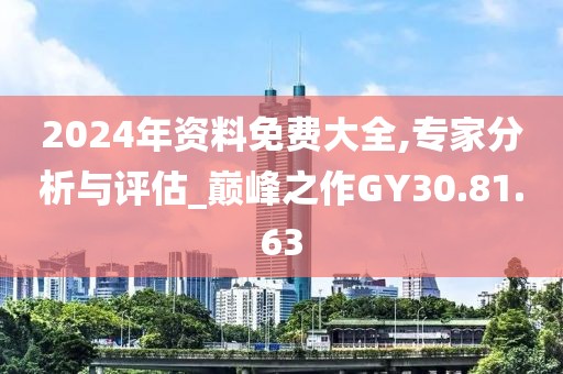2024年资料免费大全,专家分析与评估_巅峰之作GY30.81.63