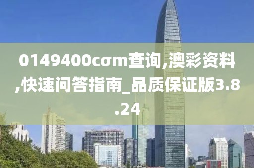 0149400cσm查询,澳彩资料,快速问答指南_品质保证版3.8.24