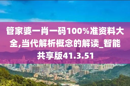管家婆一肖一码100%准资料大全,当代解析概念的解读_智能共享版41.3.51
