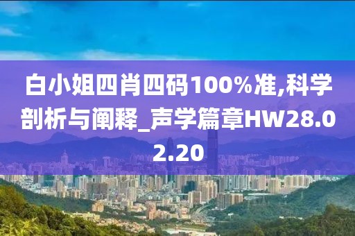白小姐四肖四码100%准,科学剖析与阐释_声学篇章HW28.02.20