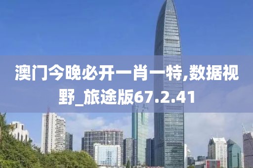 澳门今晚必开一肖一特,数据视野_旅途版67.2.41