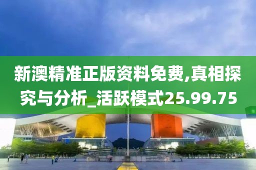 新澳精准正版资料免费,真相探究与分析_活跃模式25.99.75