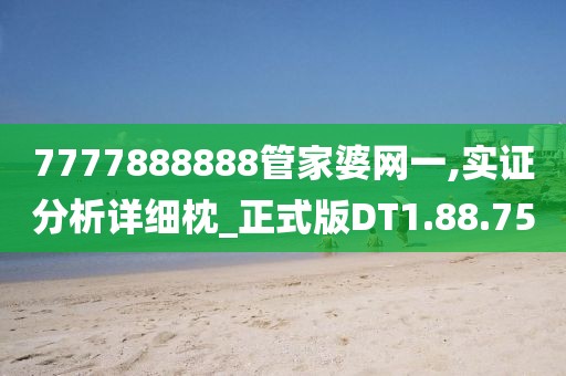 7777888888管家婆网一,实证分析详细枕_正式版DT1.88.75