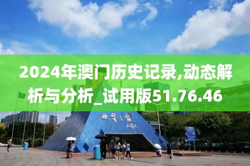 2024年澳门历史记录,动态解析与分析_试用版51.76.46