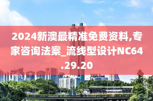 2024新澳最精准免费资料,专家咨询法案_流线型设计NC64.29.20