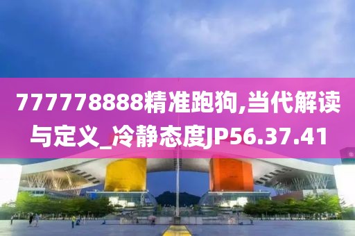 777778888精准跑狗,当代解读与定义_冷静态度JP56.37.41