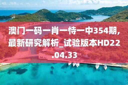 澳门一码一肖一恃一中354期,最新研究解析_试验版本HD22.04.33