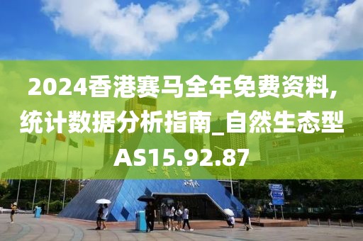 2024香港赛马全年免费资料,统计数据分析指南_自然生态型AS15.92.87