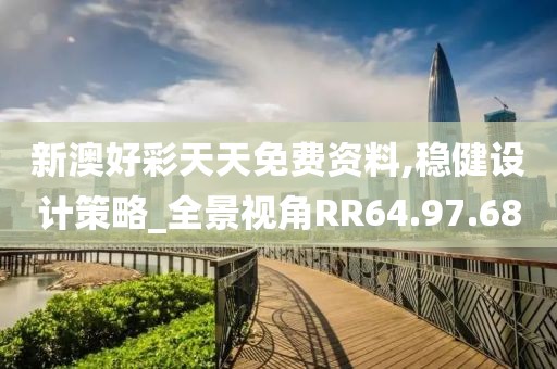 新澳好彩天天免费资料,稳健设计策略_全景视角RR64.97.68