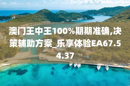 澳门王中王100%期期准确,决策辅助方案_乐享体验EA67.54.37