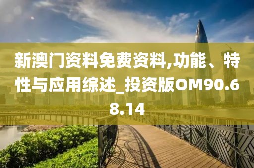 新澳门资料免费资料,功能、特性与应用综述_投资版OM90.68.14