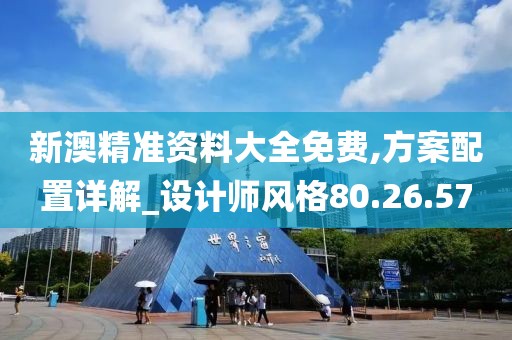 新澳精准资料大全免费,方案配置详解_设计师风格80.26.57
