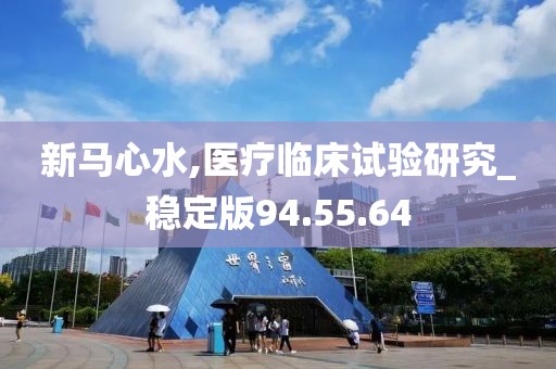 新马心水,医疗临床试验研究_稳定版94.55.64