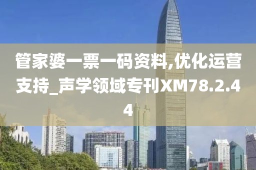 管家婆一票一码资料,优化运营支持_声学领域专刊XM78.2.44