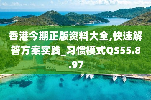 香港今期正版资料大全,快速解答方案实践_习惯模式QS55.8.97