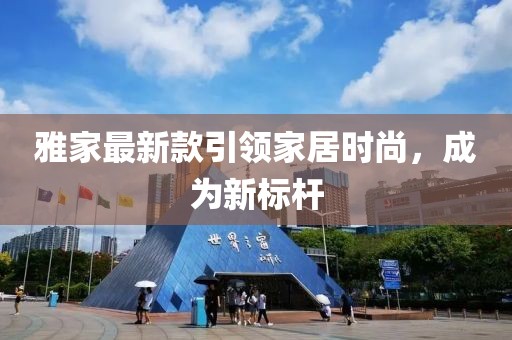 雅家最新款引领家居时尚，成为新标杆