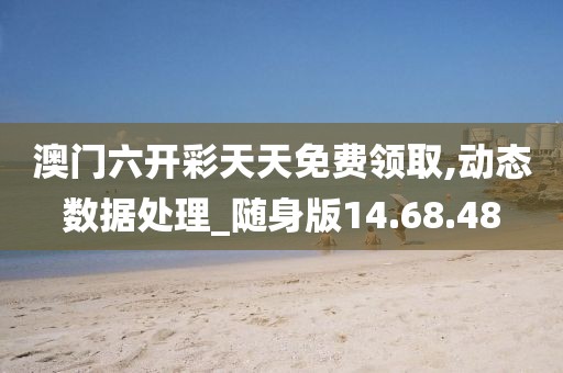 澳门六开彩天天免费领取,动态数据处理_随身版14.68.48