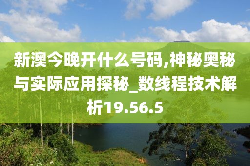 新澳今晚开什么号码,神秘奥秘与实际应用探秘_数线程技术解析19.56.5