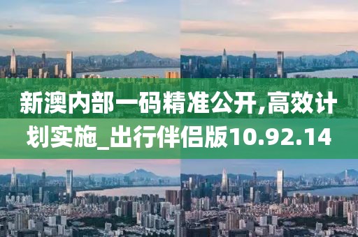 新澳内部一码精准公开,高效计划实施_出行伴侣版10.92.14
