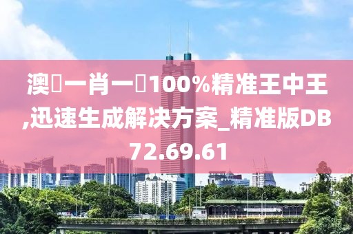 澳門一肖一碼100%精准王中王,迅速生成解决方案_精准版DB72.69.61