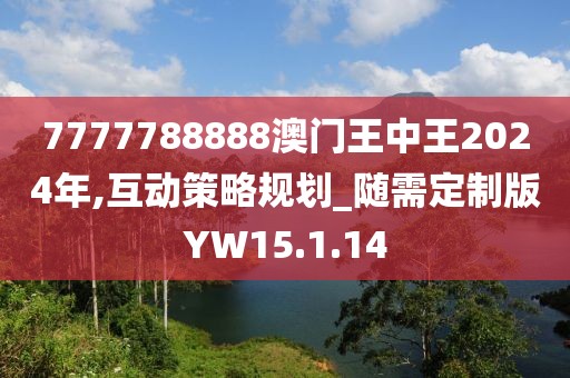 7777788888澳门王中王2024年,互动策略规划_随需定制版YW15.1.14