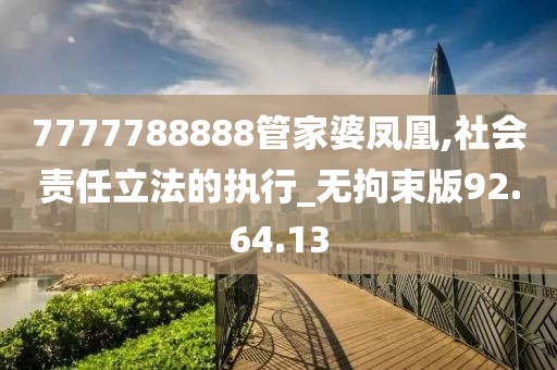 7777788888管家婆凤凰,社会责任立法的执行_无拘束版92.64.13